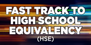 Bright colored background, text that reads, "Fast Track to High School Equivalency (HSE)"
