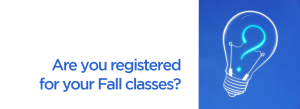 Are you registered for your Fall classes?